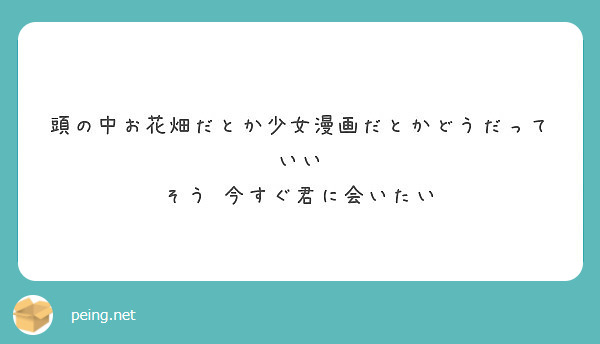 頭の中お花畑だとか少女漫画だとかどうだっていい そう 今すぐ君に会いたい Peing 質問箱