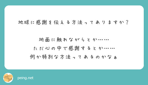 地球に感謝を伝える方法ってありますか 地面に触れながらとか ただ心の中で感謝するとか Peing 質問箱