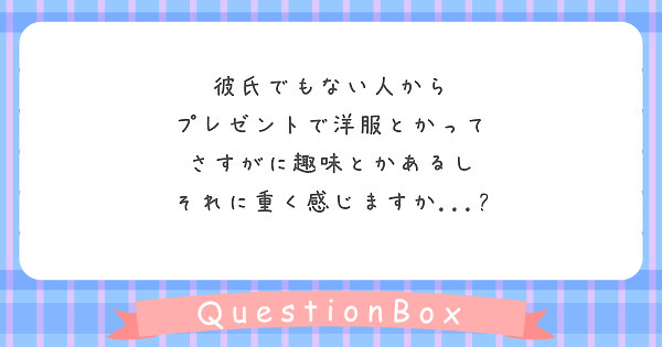 彼氏でもない人から プレゼントで洋服とかって さすがに趣味とかあるし それに重く感じますか Peing 質問箱