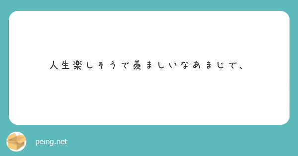 人生楽しそうで羨ましいなあまじで Peing 質問箱