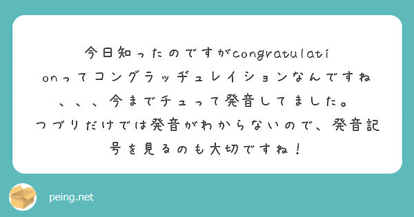 今日知ったのですがcongratulationってコングラッヂュレイションなんですね、、、今までチュって発音してました。
つづりだけでは発音がわからないので、発音記号を見るのも大切ですね！