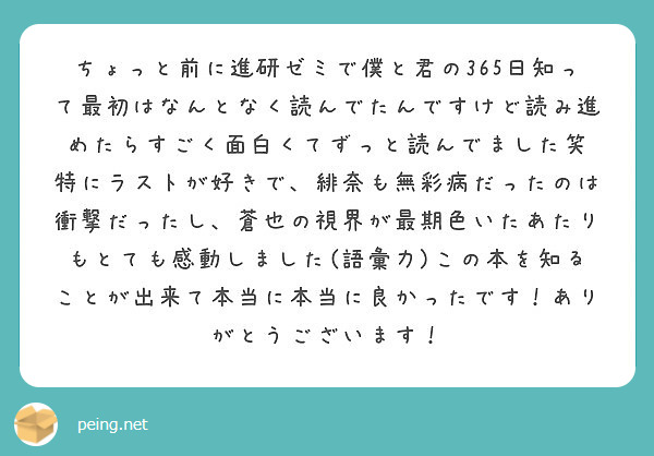 ちょっと前に進研ゼミで僕と君の365日知って最初はなんとなく読んでたんですけど読み進めたらすごく面白くてずっと読 Peing 質問箱