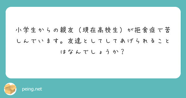 小学生からの親友 現在高校生 が拒食症で苦しんでいます 友達としてしてあげられることはなんでしょうか Peing 質問箱