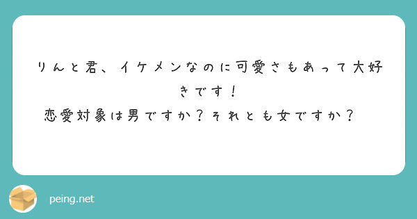 りんと君 イケメンなのに可愛さもあって大好きです 恋愛対象は男ですか それとも女ですか Peing 質問箱