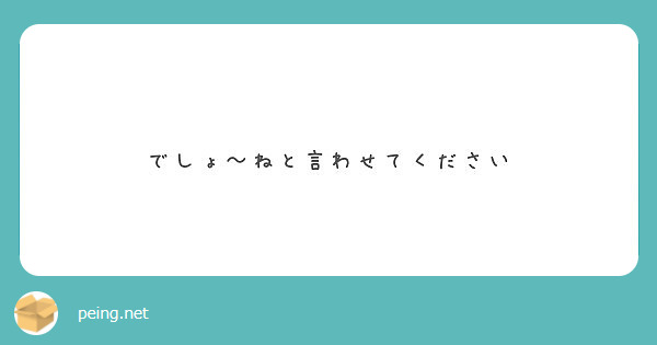 でしょ ねと言わせてください Peing 質問箱