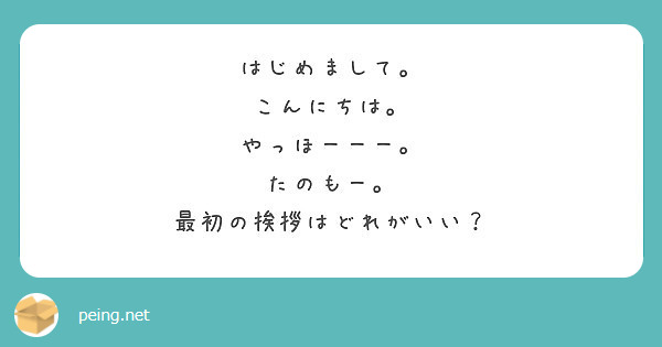 はじめまして こんにちは やっほーーー たのもー 最初の挨拶はどれがいい Peing 質問箱