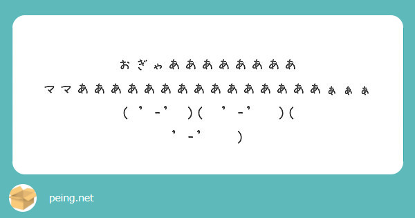 おぎゃああああああああ ママあああああああああああああああぁぁぁ ( '-' )( '-' )( '-' ) | Peing -質問箱-