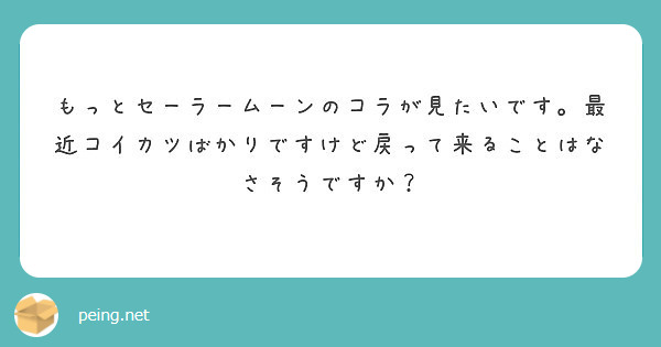 もっとセーラームーンのコラが見たいです 最近コイカツばかりですけど戻って来ることはなさそうですか Peing 質問箱