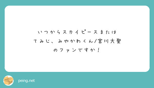 いつからスカイピースまたは てみじ みやかわくん 宮川大聖 のファンですか Peing 質問箱