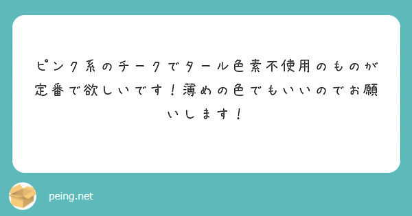 ピンク系のチークでタール色素不使用のものが定番で欲しいです 薄めの色でもいいのでお願いします Peing 質問箱