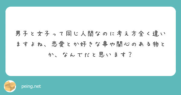 男子と女子って同じ人間なのに考え方全く違いますよね 恋愛とか好きな事や関心のある物とか なんでだと思います Peing 質問箱