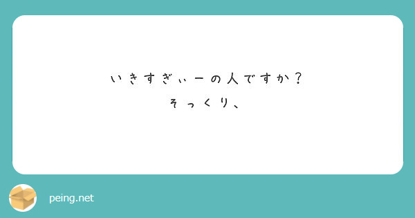 いきすぎぃーの人ですか そっくり Peing 質問箱