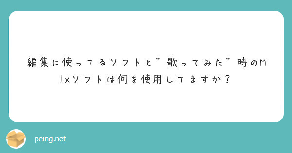 編集に使ってるソフトと 歌ってみた 時のmixソフトは何を使用してますか Peing 質問箱