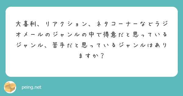 大喜利 リアクション ネタコーナーなどラジオメールのジャンルの中で得意だと思っているジャンル 苦手だと思っている Peing 質問箱