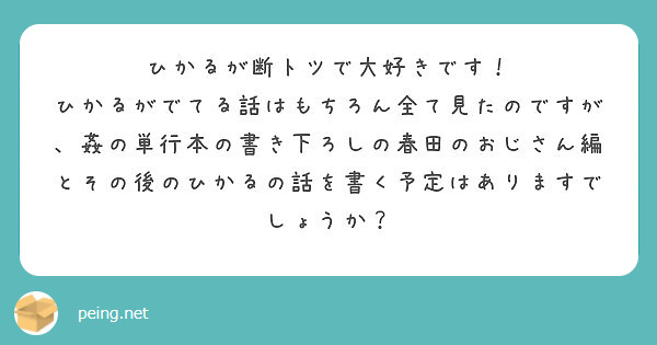 ひかるが断トツで大好きです！
ひかるがでてる話はもちろん全て見たのですが、姦の単行本の書き下ろしの春田のおじさん編とその後のひかるの話を書く予定はありますでしょうか？