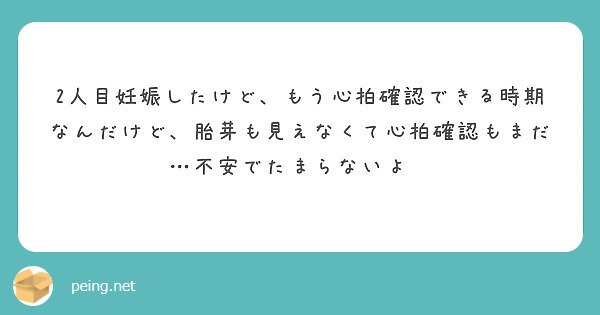 2人目妊娠したけど もう心拍確認できる時期なんだけど 胎芽も見えなくて心拍確認もまだ 不安でたまらないよ Peing 質問箱