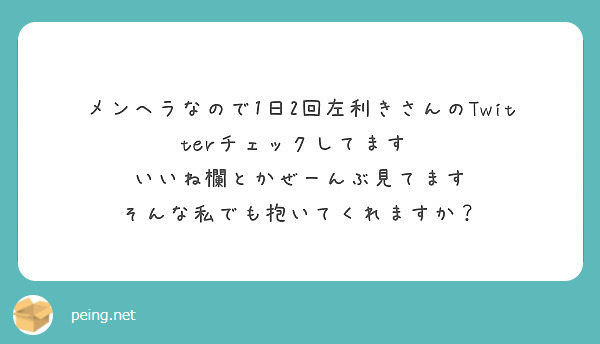 メンヘラなので1日2回左利きさんのtwitterチェックしてます いいね欄とかぜーんぶ見てます Peing 質問箱