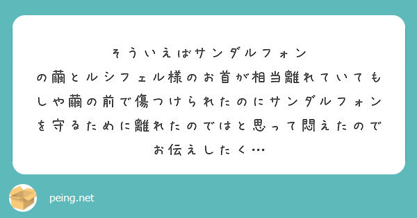 そういえばサンダルフォン の繭とルシフェル様のお首が相当離れていてもしや繭の前で傷つけられたのにサンダルフォン を守るために離れたのではと思って悶えたのでお伝えしたく…