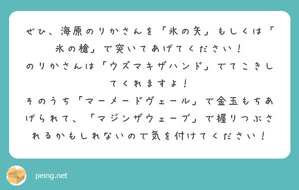 ぜひ、海原のりかさんを「氷の矢」もしくは「氷の槍」で突いてあげてください！
のりかさんは「ウズマキザハンド」でてこきしてくれますよ！
そのうち「マーメードヴェール」で金玉もちあげられて、「マジンザウェーブ」で握りつぶされるかもしれないので気を付けてください！