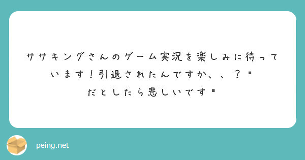 ササキングさんのゲーム実況を楽しみに待っています！引退されたんですか、、？🥺
だとしたら悲しいです😢