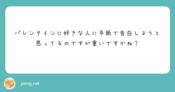 バレンタインに好きな人に手紙で告白しようと思ってるのですが重いですかね Peing 質問箱