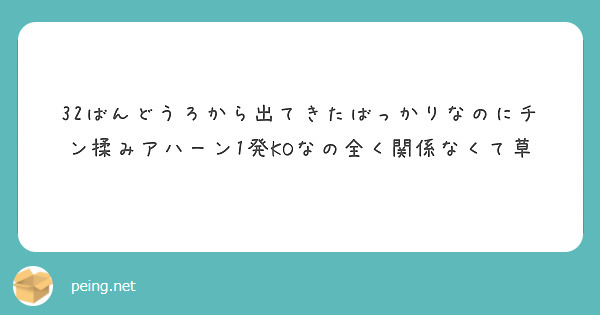 32ばんどうろから出てきたばっかりなのにチン揉みアハーン1発koなの全く関係なくて草 Peing 質問箱