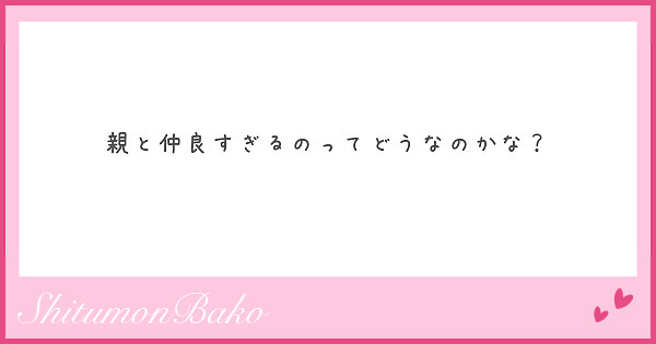 親と仲良すぎるのってどうなのかな Peing 質問箱