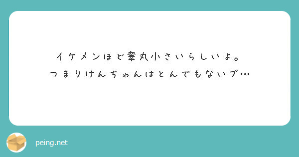 イケメンほど睾丸小さいらしいよ つまりけんちゃんはとんでもないブ Peing 質問箱