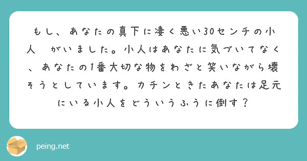 もし あなたの真下に凄く悪い30センチの小人 がいました 小人はあなたに気づいてなく あなたの1番大切な物をわざ Peing 質問箱