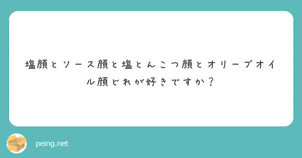 塩顔とソース顔と塩とんこつ顔とオリーブオイル顔どれが好きですか Peing 質問箱