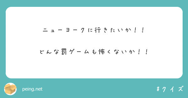 ニューヨークに行きたいか どんな罰ゲームも怖くないか Peing 質問箱