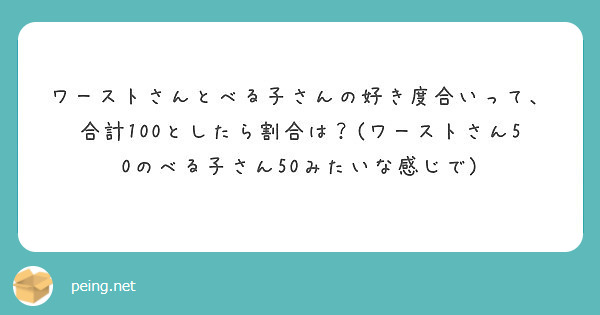 ワーストさんとべる子さんの好き度合いって 合計100としたら割合は ワーストさん50のべる子さん50みたいな感 Peing 質問箱