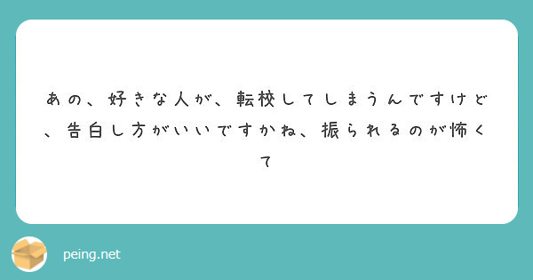 あの 好きな人が 転校してしまうんですけど 告白し方がいいですかね 振られるのが怖くて Peing 質問箱