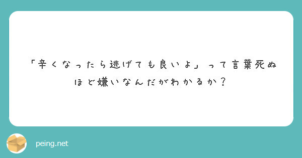 辛くなったら逃げても良いよ って言葉死ぬほど嫌いなんだがわかるか Peing 質問箱