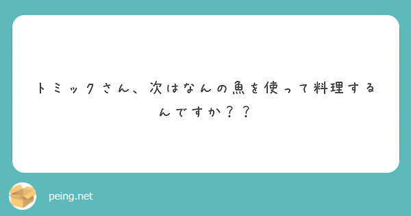 トミックさん 次はなんの魚を使って料理するんですか Peing 質問箱