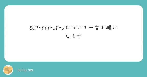 Scp 999 Jp Jについて一言お願いします Peing 質問箱