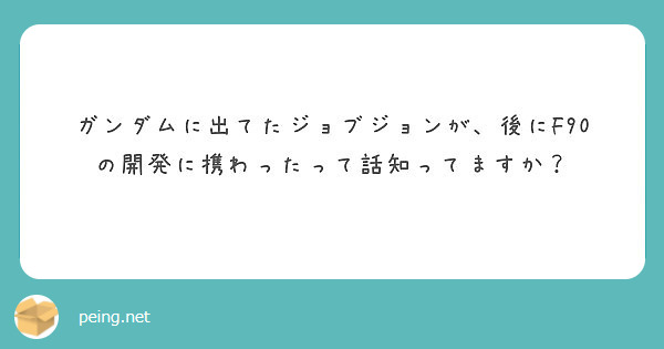 ガンダムに出てたジョブジョンが 後にf90の開発に携わったって話知ってますか Peing 質問箱