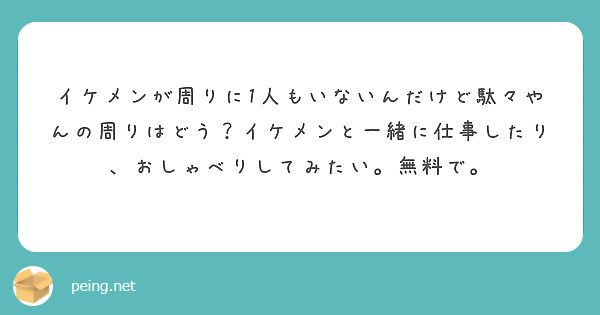 イケメンが周りに1人もいないんだけど駄々やんの周りはどう イケメンと一緒に仕事したり おしゃべりしてみたい 無料 Peing 質問箱