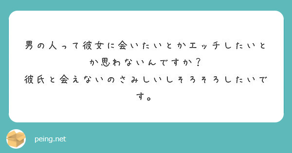 男の人って彼女に会いたいとかエッチしたいとか思わないんですか 彼氏と会えないのさみしいしそろそろしたいです Peing 質問箱