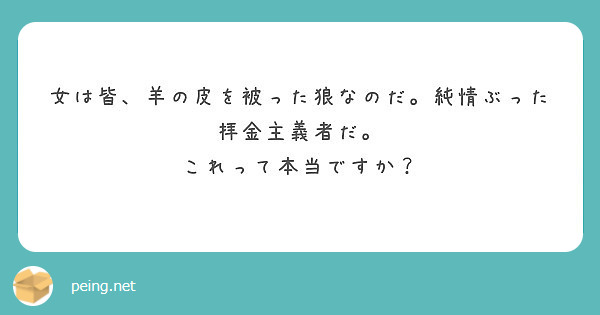 女は皆 羊の皮を被った狼なのだ 純情ぶった拝金主義者だ これって本当ですか Peing 質問箱