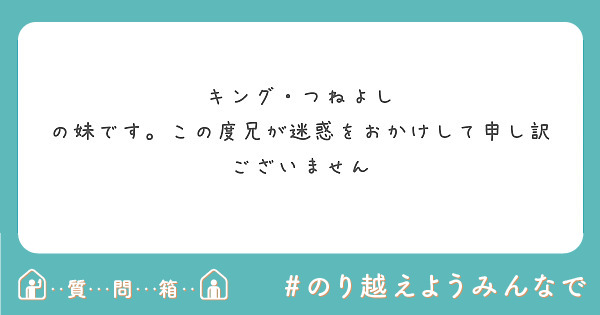 キング つねよし の妹です この度兄が迷惑をおかけして申し訳ございません Questionbox