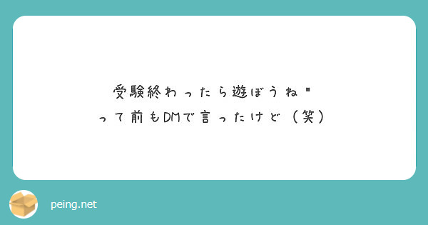 受験終わったら遊ぼうね って前もdmで言ったけど 笑 Peing 質問箱