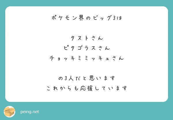 ポケモン界のビッグ3は タヌトさん ピタゴラスさん チョッキミミッキュさん の3人だと思います Peing 質問箱