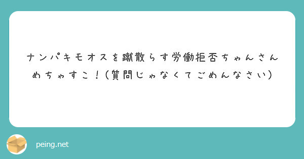 ナンパキモオスを蹴散らす労働拒否ちゃんさんめちゃすこ 質問じゃなくてごめんなさい Peing 質問箱