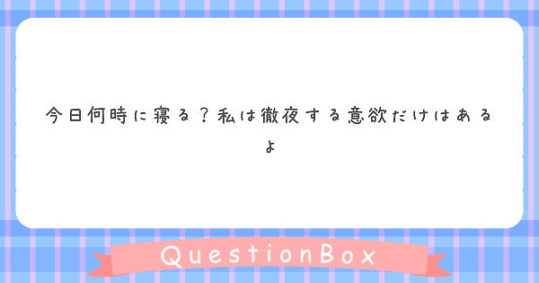 今日何時に寝る 私は徹夜する意欲だけはあるよ Peing 質問箱