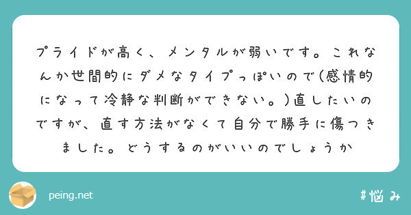 プライドが高く メンタルが弱いです これなんか世間的にダメなタイプっぽいので 感情的になって冷静な判断ができない Peing 質問箱