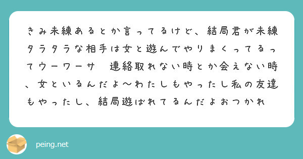 きみ未練あるとか言ってるけど 結局君が未練タラタラな相手は女と遊んでやりまくってるってウーワーサ 連絡取れない時 Peing 質問箱