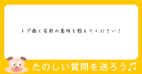 トプ画と名前の意味を教えてください Peing 質問箱