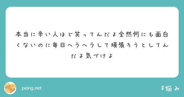 本当に辛い人ほど笑ってんだよ全然何にも面白くないのに毎日ヘラヘラして頑張ろうとしてんだよ気づけよ Peing 質問箱