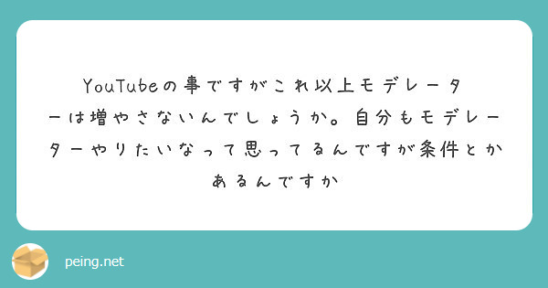 Youtubeの事ですがこれ以上モデレーターは増やさないんでしょうか 自分もモデレーターやりたいなって思ってるん Peing 質問箱